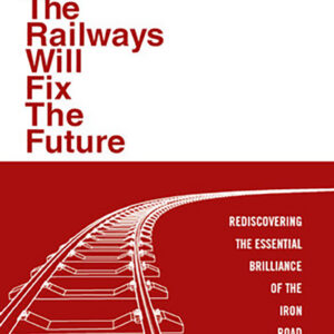 BK-26-544 BK-26-544 How the Railways Will Fix the Future: Rediscovering the Essential Brilliance of the Iron Road